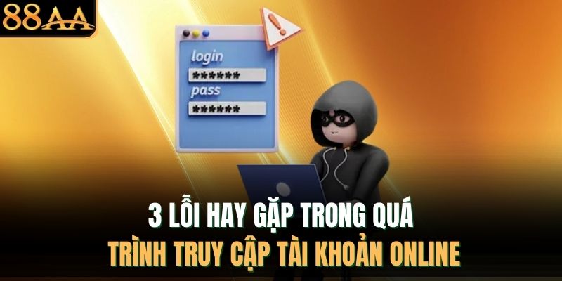 3 lỗi hay gặp trong quá trình truy cập tài khoản online