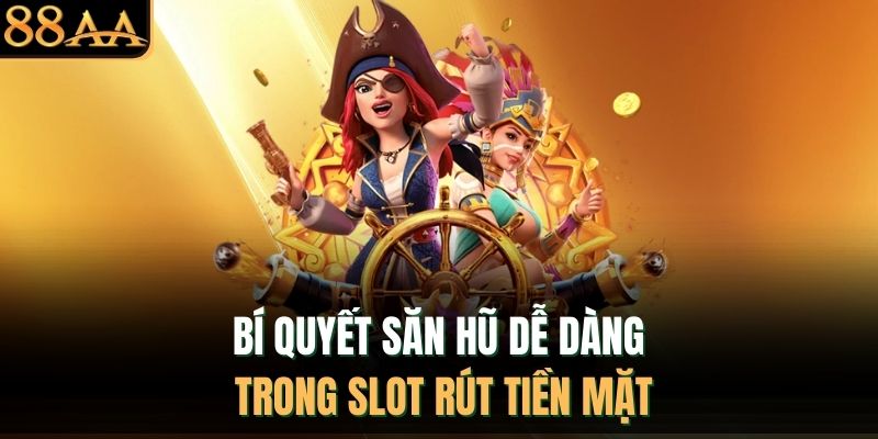 Bí quyết săn hũ dễ dàng trong slot rút tiền mặt