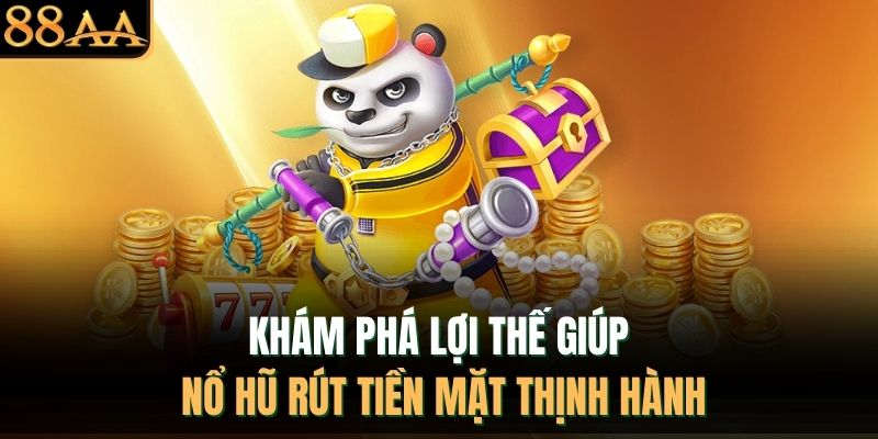 Khám phá lợi thế giúp nổ hũ rút tiền mặt thịnh hành