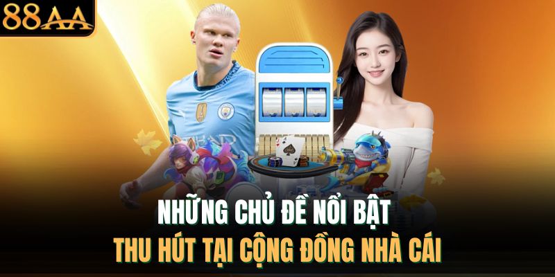 Những chủ đề nổi bật thu hút tại cộng đồng nhà cái
