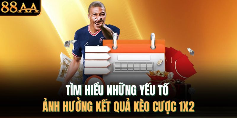 Tìm hiểu những yếu tố ảnh hưởng kết quả kèo cược 1X2